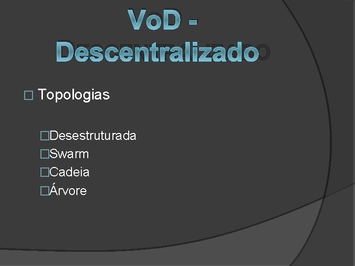 V OD DESCENTRALIZADO � Topologias �Desestruturada �Swarm �Cadeia �Árvore 