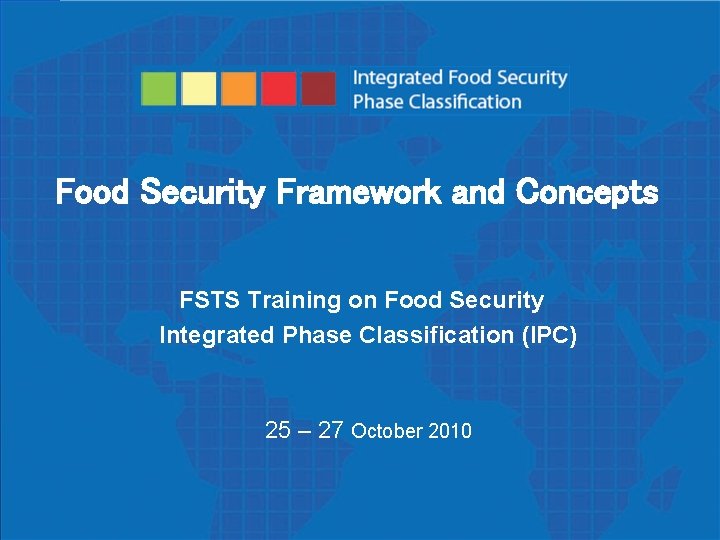 Food Security Framework and Concepts Phase Classification Integrated Food Security ain FSTS Training on