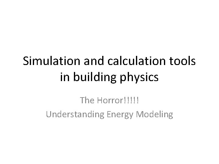 Simulation and calculation tools in building physics The Horror!!!!! Understanding Energy Modeling 