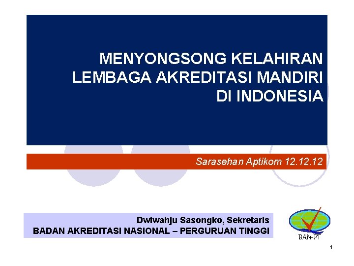 MENYONGSONG KELAHIRAN LEMBAGA AKREDITASI MANDIRI DI INDONESIA Sarasehan Aptikom 12. 12 Dwiwahju Sasongko, Sekretaris