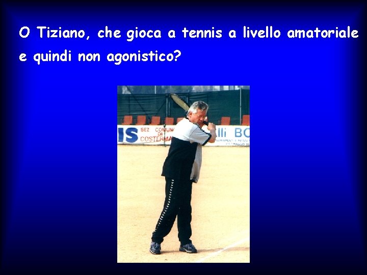 O Tiziano, che gioca a tennis a livello amatoriale e quindi non agonistico? O Tiziano, che gioca a tennis a livello amatoriale e quindi non agonistico?