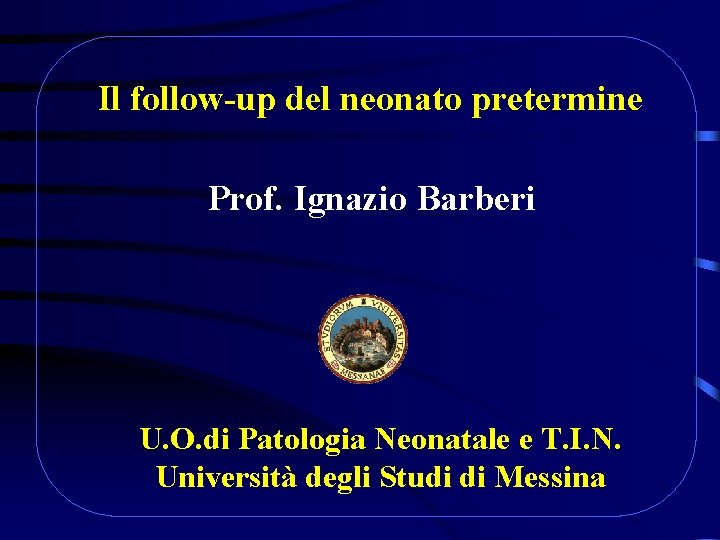 Il follow-up del neonato pretermine Prof. Ignazio Barberi U. O. di Patologia Neonatale e