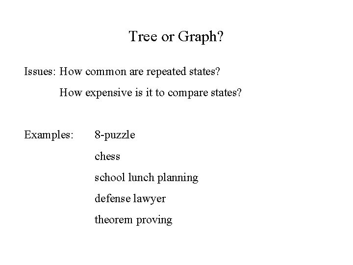 Tree or Graph? Issues: How common are repeated states? How expensive is it to