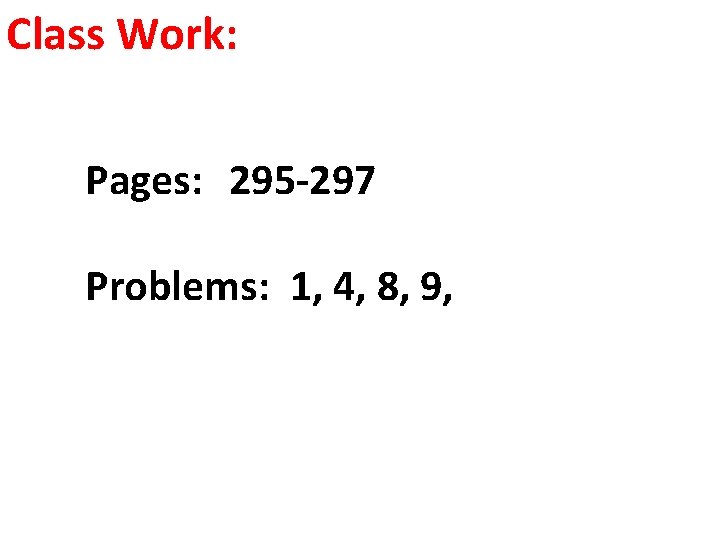 Class Work: Pages: 295 -297 Problems: 1, 4, 8, 9, 
