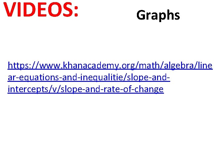 VIDEOS: Graphs https: //www. khanacademy. org/math/algebra/line ar-equations-and-inequalitie/slope-andintercepts/v/slope-and-rate-of-change 