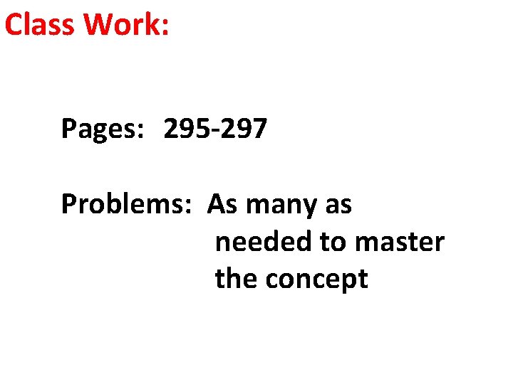 Class Work: Pages: 295 -297 Problems: As many as needed to master the concept