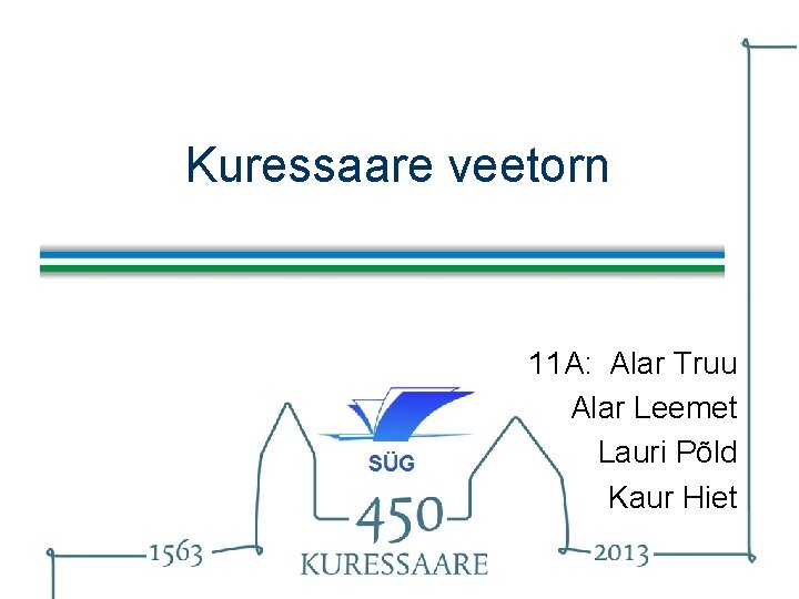 Kuressaare veetorn 11 A: Alar Truu Alar Leemet Lauri Põld Kaur Hiet 