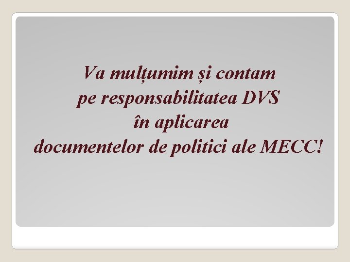 Va mulțumim și contam pe responsabilitatea DVS în aplicarea documentelor de politici ale MECC!
