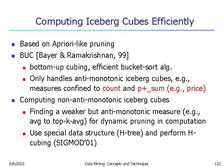 Computing Iceberg Cubes Efficiently n Based on Apriori-like pruning n BUC [Bayer & Ramakrishnan,