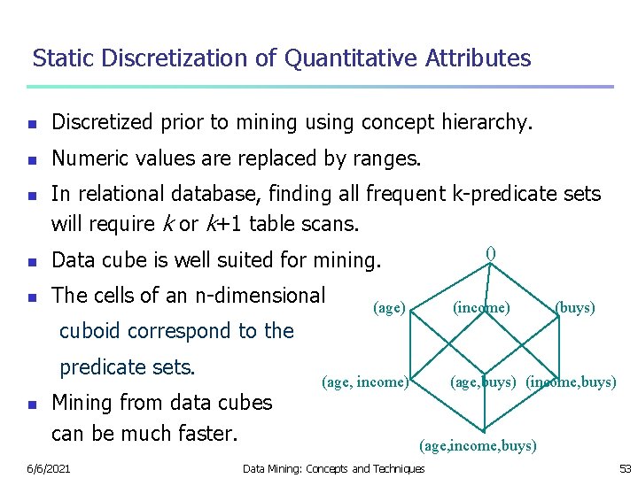 Static Discretization of Quantitative Attributes n Discretized prior to mining using concept hierarchy. n