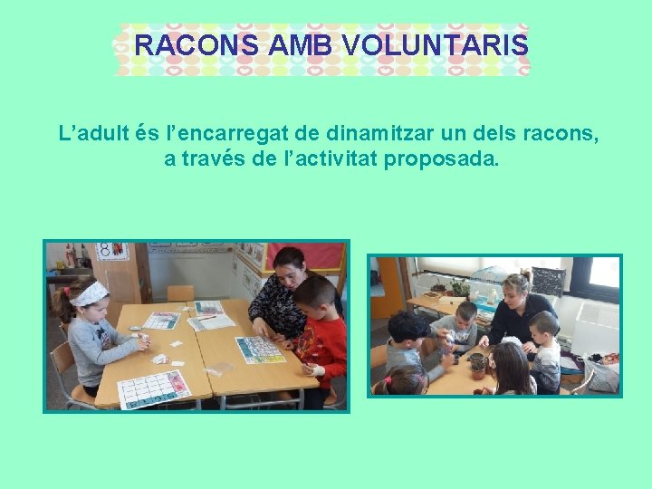 RACONS AMB VOLUNTARIS L’adult és l’encarregat de dinamitzar un dels racons, a través de