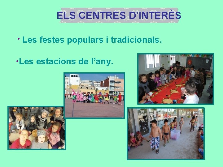 ELS CENTRES D’INTERÈS ·Les festes populars i tradicionals. • Les estacions de l’any. 