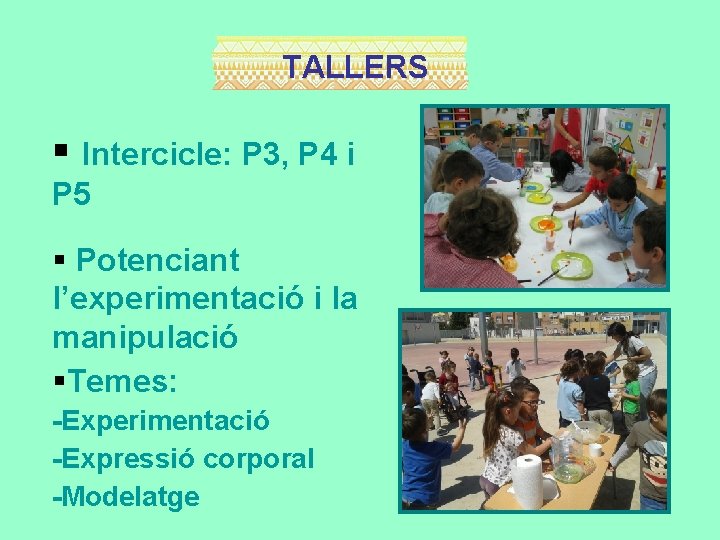 TALLERS Intercicle: P 3, P 4 i P 5 Potenciant l’experimentació i la manipulació