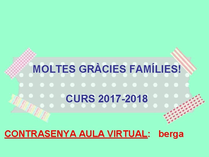 MOLTES GRÀCIES FAMÍLIES! CURS 2017 -2018 CONTRASENYA AULA VIRTUAL: berga 