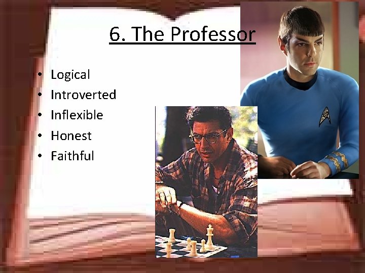 6. The Professor • • • Logical Introverted Inflexible Honest Faithful 