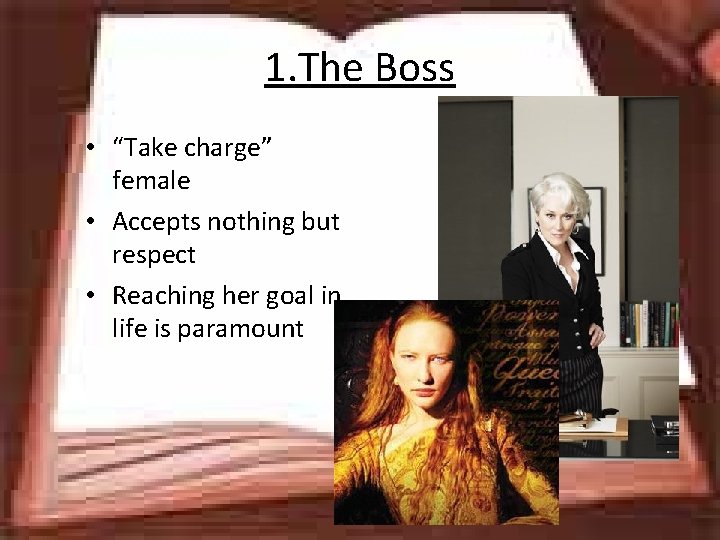 1. The Boss • “Take charge” female • Accepts nothing but respect • Reaching