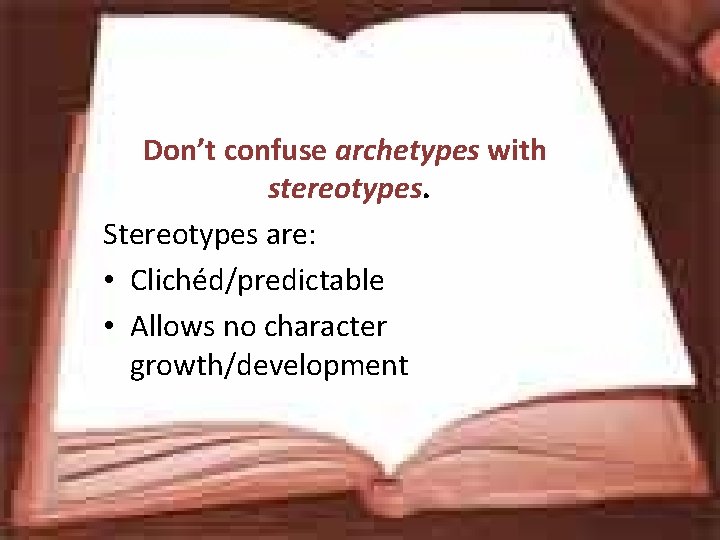 Don’t confuse archetypes with stereotypes. Stereotypes are: • Clichéd/predictable • Allows no character growth/development