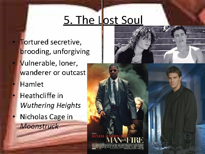 5. The Lost Soul • Tortured secretive, brooding, unforgiving • Vulnerable, loner, wanderer or
