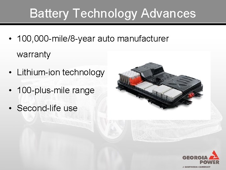 Battery Technology Advances • 100, 000 -mile/8 -year auto manufacturer warranty • Lithium-ion technology