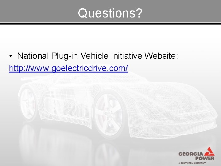 Questions? • National Plug-in Vehicle Initiative Website: http: //www. goelectricdrive. com/ 