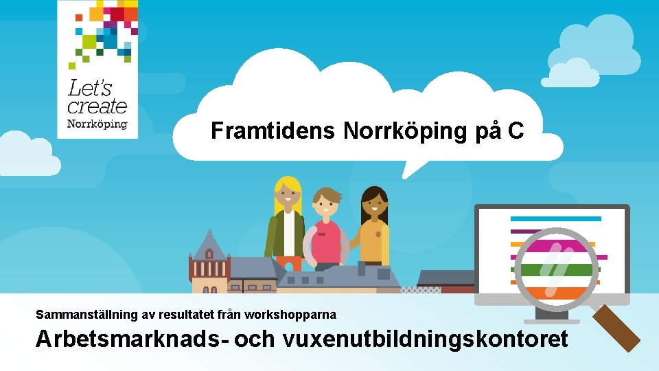 Framtidens Norrköping på C Sammanställning av resultatet från workshopparna Arbetsmarknads- och vuxenutbildningskontoret 