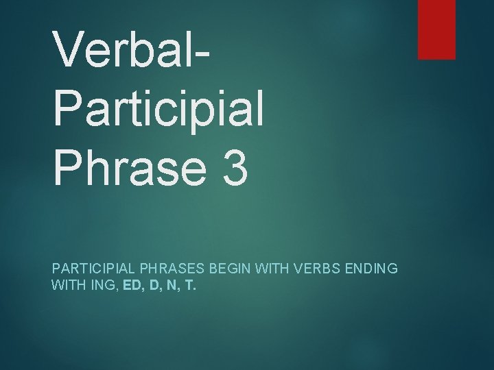 Verbal. Participial Phrase 3 PARTICIPIAL PHRASES BEGIN WITH VERBS ENDING WITH ING, ED, D,
