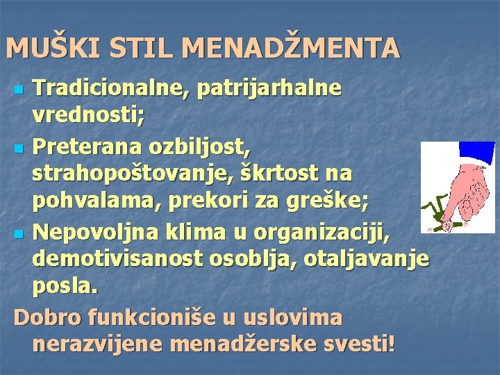 MUŠKI STIL MENADŽMENTA Tradicionalne, patrijarhalne vrednosti; n Preterana ozbiljost, strahopoštovanje, škrtost na pohvalama, prekori