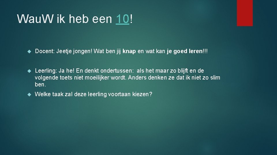 Wau. W ik heb een 10! Docent: Jeetje jongen! Wat ben jij knap en