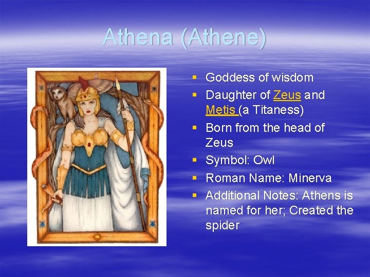 Athena (Athene) § Goddess of wisdom § Daughter of Zeus and Metis (a Titaness)