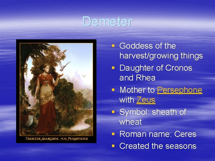 Demeter § Goddess of the harvest/growing things § Daughter of Cronos and Rhea §