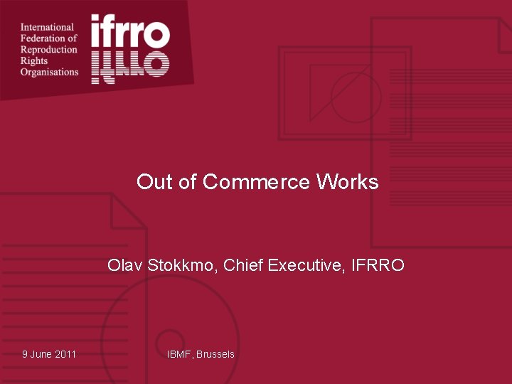 Out of Commerce Works Olav Stokkmo, Chief Executive, IFRRO 9 June 2011 IBMF, Brussels