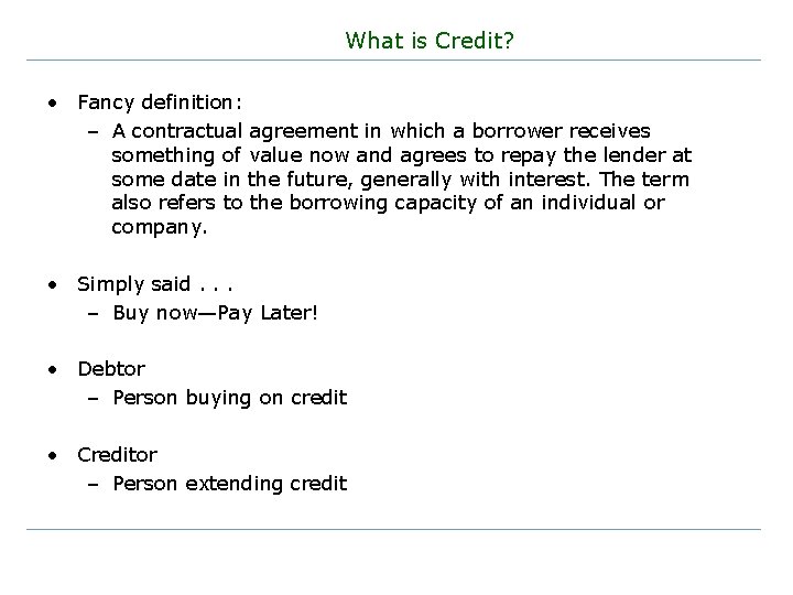 What is Credit? • Fancy definition: – A contractual agreement in which a borrower