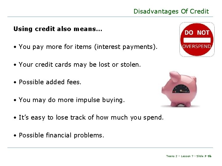 Disadvantages Of Credit Using credit also means… • You pay more for items (interest