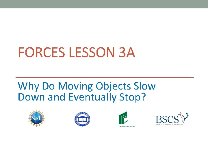 FORCES LESSON 3 A Why Do Moving Objects Slow Down and Eventually Stop? 