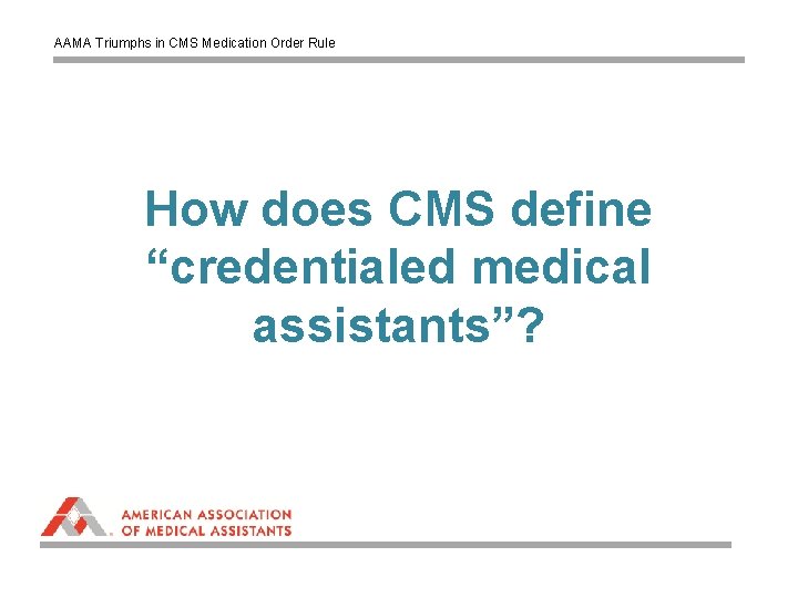 AAMA Triumphs in CMS Medication Order Rule How does CMS define “credentialed medical assistants”?