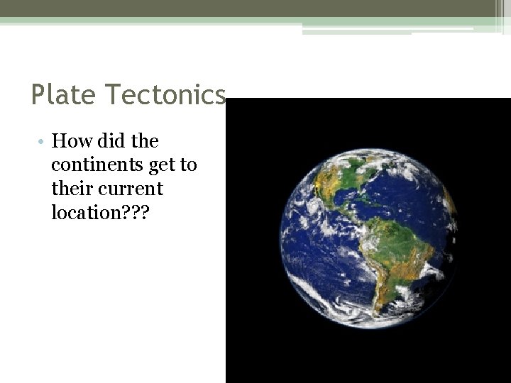 Plate Tectonics • How did the continents get to their current location? ? ?