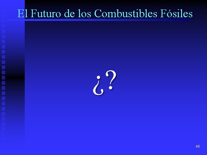 El Futuro de los Combustibles Fósiles ¿? 49 