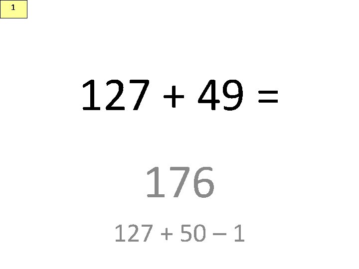 1 127 + 49 = 176 127 + 50 – 1 