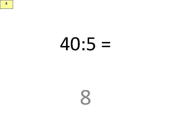 4 40: 5 = 8 
