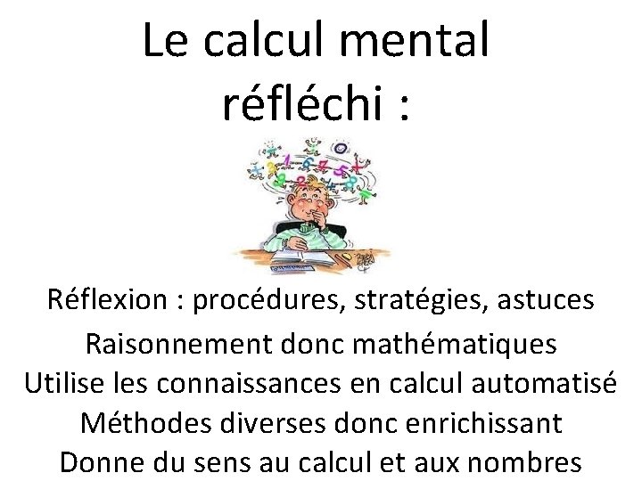 Le calcul mental réfléchi : Réflexion : procédures, stratégies, astuces Raisonnement donc mathématiques Utilise