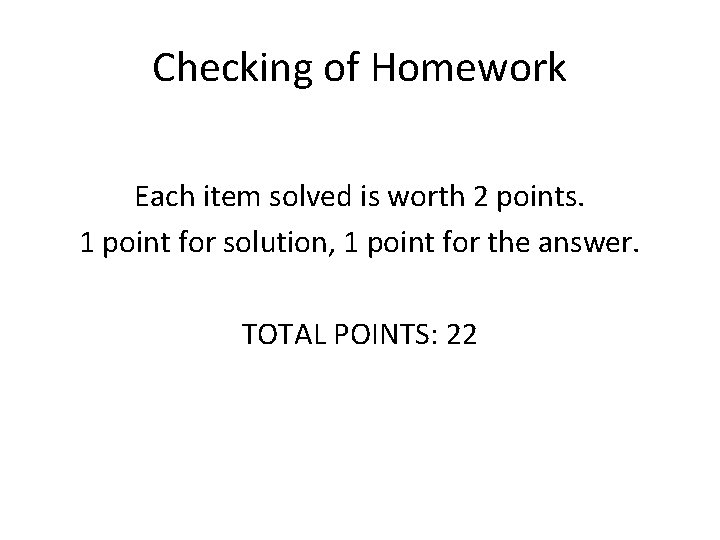 Checking of Homework Each item solved is worth 2 points. 1 point for solution,