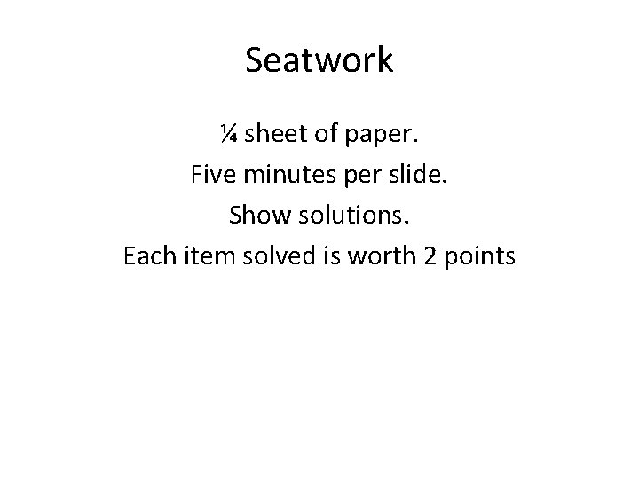 Seatwork ¼ sheet of paper. Five minutes per slide. Show solutions. Each item solved