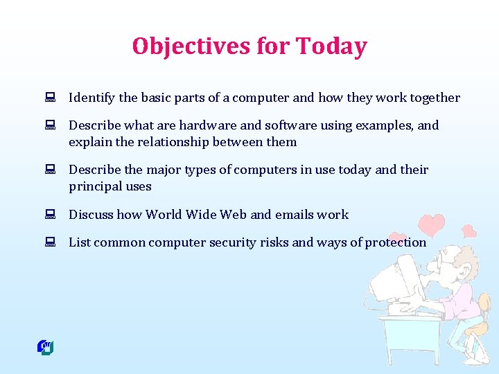 Objectives for Today : Identify the basic parts of a computer and how they