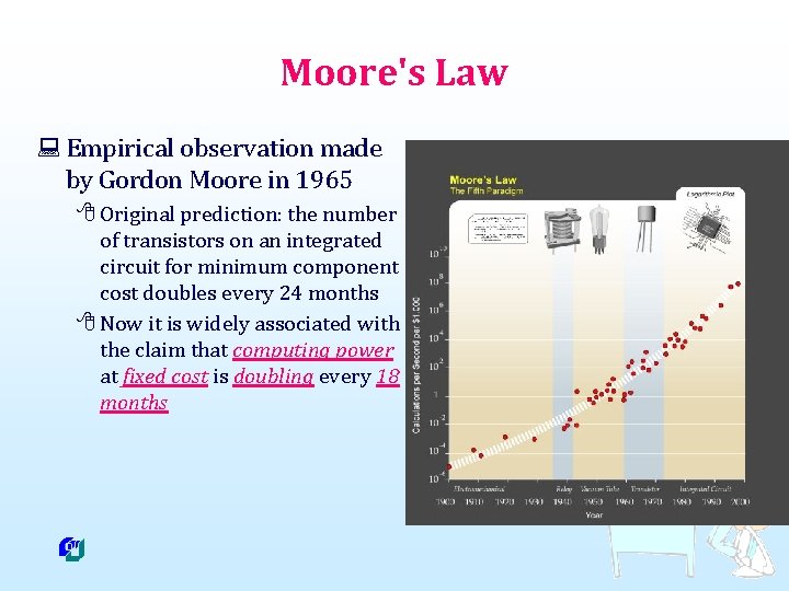 Moore's Law : Empirical observation made by Gordon Moore in 1965 8 Original prediction: