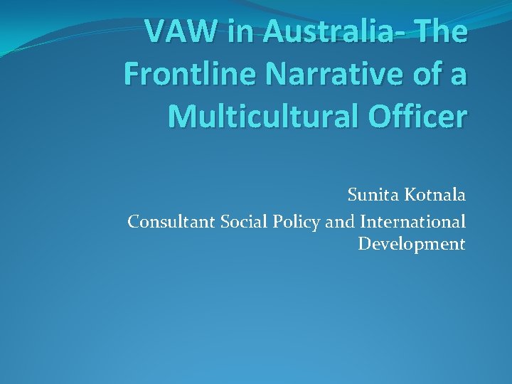 VAW in Australia- The Frontline Narrative of a Multicultural Officer Sunita Kotnala Consultant Social