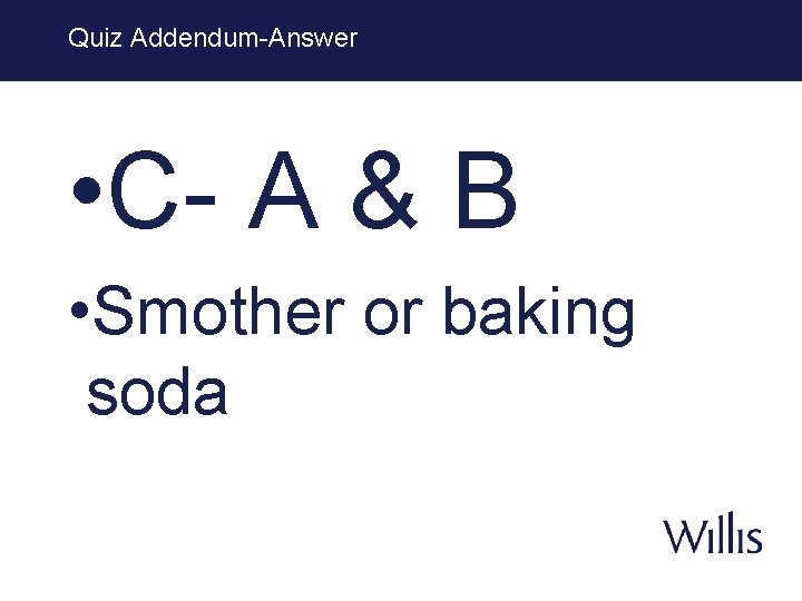 Quiz Addendum-Answer • C- A & B • Smother or baking soda 