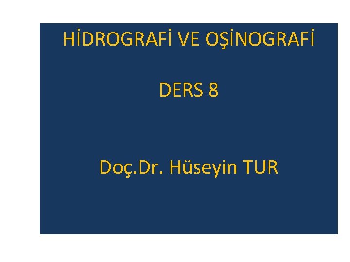 HİDROGRAFİ VE OŞİNOGRAFİ DERS 8 Doç. Dr. Hüseyin TUR 