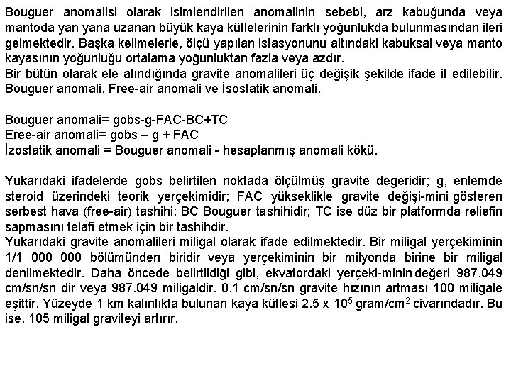 Bouguer anomalisi olarak isimlendirilen anomalinin sebebi, arz kabuğunda veya mantoda yana uzanan büyük kaya