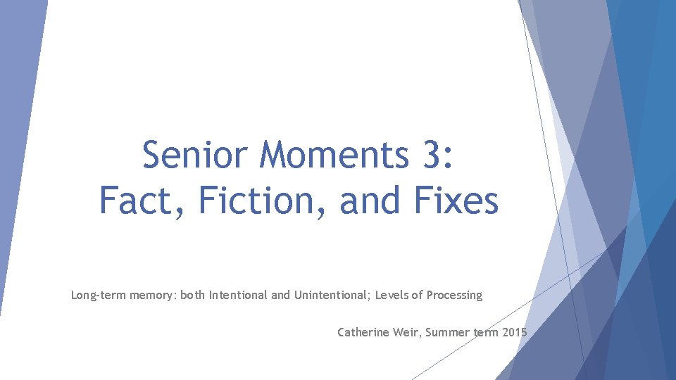 Senior Moments 3: Fact, Fiction, and Fixes Long-term memory: both Intentional and Unintentional; Levels