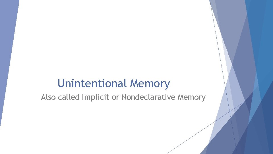 Unintentional Memory Also called Implicit or Nondeclarative Memory 